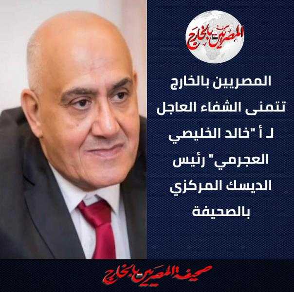 المصريين بالخارج تتمنى الشفاء العاجل لـ أ.خالد الخليصي العجرمي