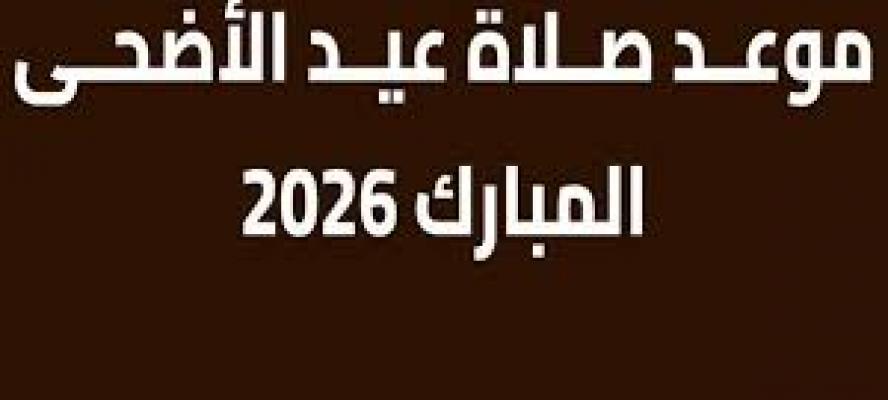 موعد صلاة عيد الأضحى 2026 فى مدن ومحافظات مصر
