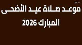 موعد صلاة عيد الأضحى 2026 فى مدن ومحافظات مصر